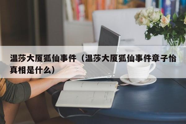 温莎大厦狐仙事件（温莎大厦狐仙事件章子怡真相是什么）